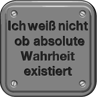 Ich weiß nicht, ob absolute Wahrheit existierts