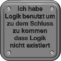 Ich habe Logik benutzt, um zu dem Schluss zu kommen, dass Logik nicht existiert